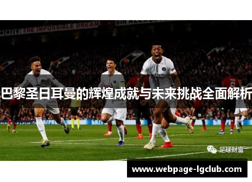 巴黎圣日耳曼的辉煌成就与未来挑战全面解析