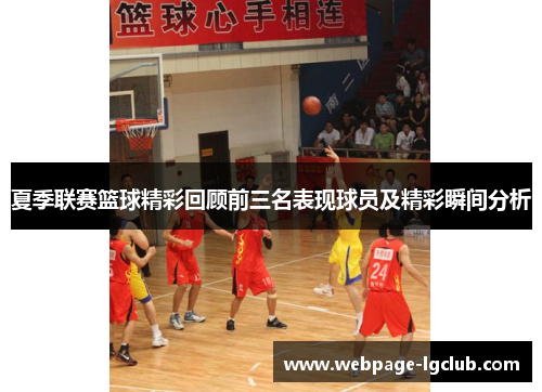 夏季联赛篮球精彩回顾前三名表现球员及精彩瞬间分析