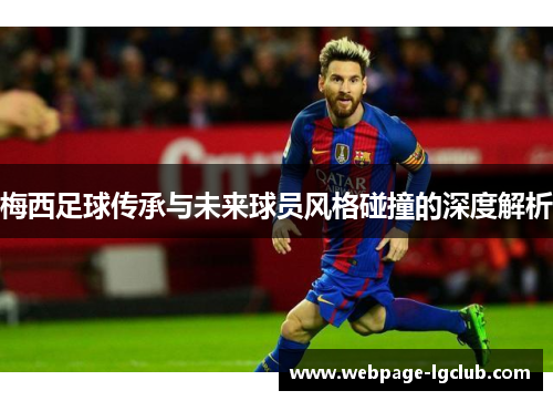 梅西足球传承与未来球员风格碰撞的深度解析