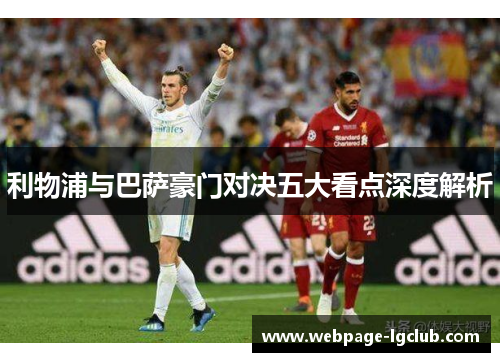 利物浦与巴萨豪门对决五大看点深度解析