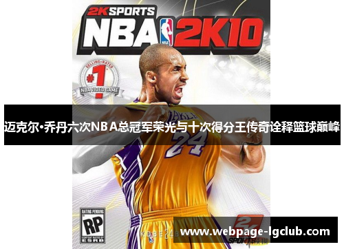 迈克尔·乔丹六次NBA总冠军荣光与十次得分王传奇诠释篮球巅峰