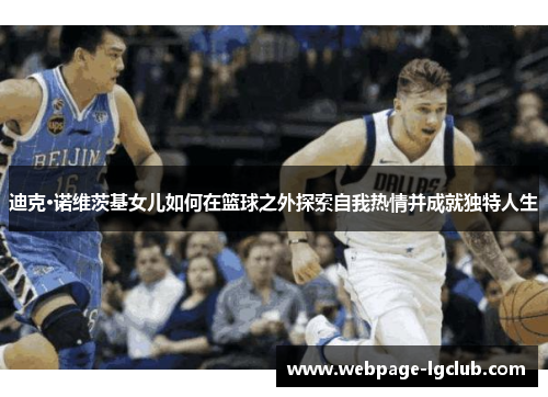 迪克·诺维茨基女儿如何在篮球之外探索自我热情并成就独特人生