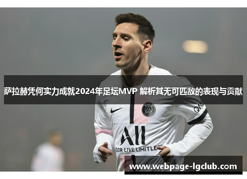 萨拉赫凭何实力成就2024年足坛MVP 解析其无可匹敌的表现与贡献