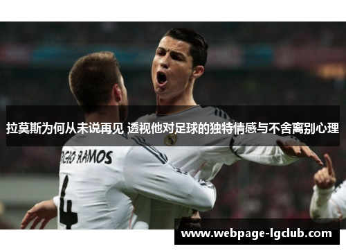 拉莫斯为何从未说再见 透视他对足球的独特情感与不舍离别心理