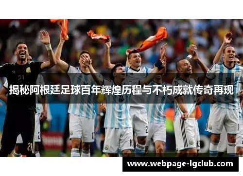 揭秘阿根廷足球百年辉煌历程与不朽成就传奇再现