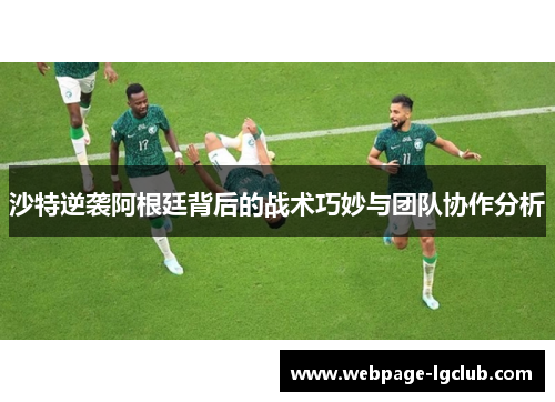 沙特逆袭阿根廷背后的战术巧妙与团队协作分析