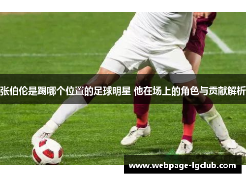 张伯伦是踢哪个位置的足球明星 他在场上的角色与贡献解析