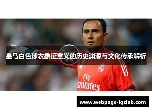 皇马白色球衣象征意义的历史渊源与文化传承解析