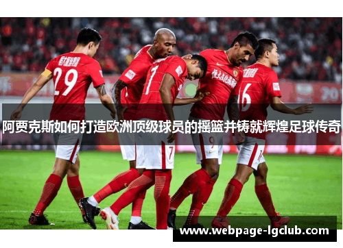 阿贾克斯如何打造欧洲顶级球员的摇篮并铸就辉煌足球传奇