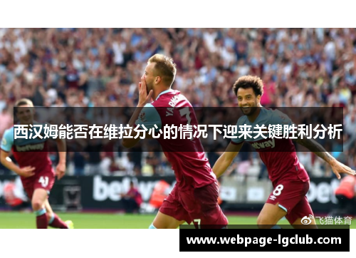 西汉姆能否在维拉分心的情况下迎来关键胜利分析