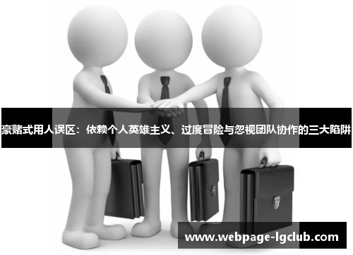 豪赌式用人误区：依赖个人英雄主义、过度冒险与忽视团队协作的三大陷阱