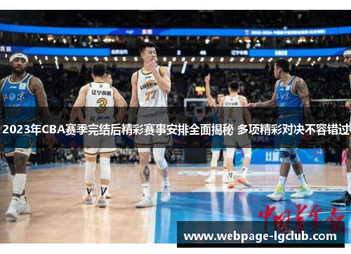 2023年CBA赛季完结后精彩赛事安排全面揭秘 多项精彩对决不容错过 2023年CBA赛季完结后精彩赛事安排全面揭秘 多项精彩对决不容错过