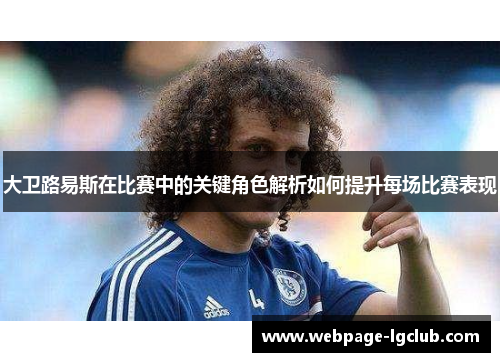 大卫路易斯在比赛中的关键角色解析如何提升每场比赛表现