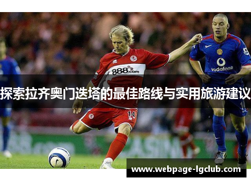 探索拉齐奥门迭塔的最佳路线与实用旅游建议 探索拉齐奥门迭塔的最佳路线与实用旅游建议