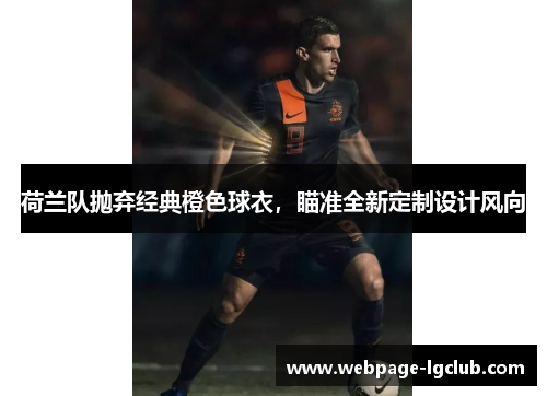荷兰队抛弃经典橙色球衣,瞄准全新定制设计风向 荷兰队抛弃经典橙色球衣,瞄准全新定制设计风向