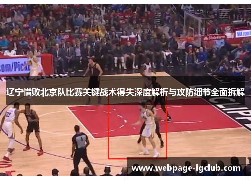 辽宁惜败北京队比赛关键战术得失深度解析与攻防细节全面拆解 辽宁惜败北京队比赛关键战术得失深度解析与攻防细节全面拆解