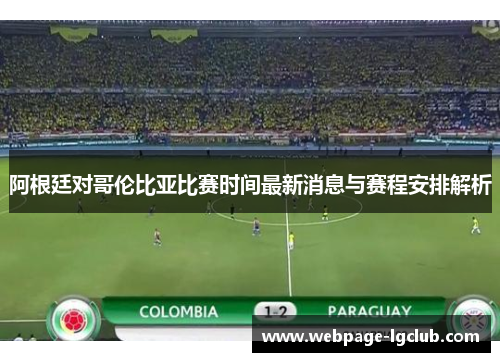 阿根廷对哥伦比亚比赛时间最新消息与赛程安排解析 阿根廷对哥伦比亚比赛时间最新消息与赛程安排解析