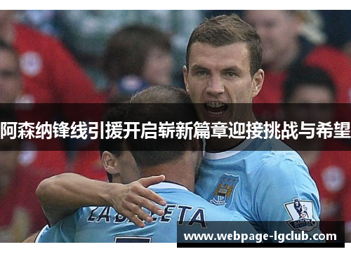 阿森纳锋线引援开启崭新篇章迎接挑战与希望 阿森纳锋线引援开启崭新篇章迎接挑战与希望