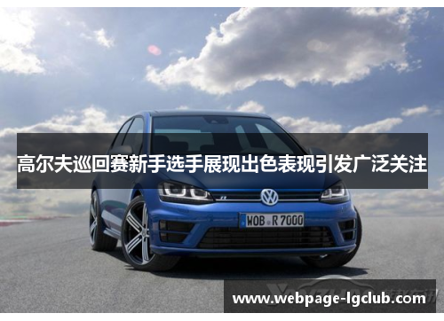 高尔夫巡回赛新手选手展现出色表现引发广泛关注