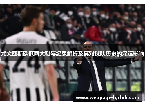 尤文图斯欧冠两大耻辱纪录解析及其对球队历史的深远影响
