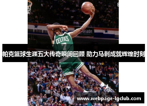 帕克篮球生涯五大传奇瞬间回顾 助力马刺成就辉煌时刻