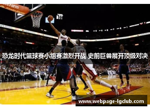 恐龙时代篮球赛小组赛激烈开战 史前巨兽展开顶级对决
