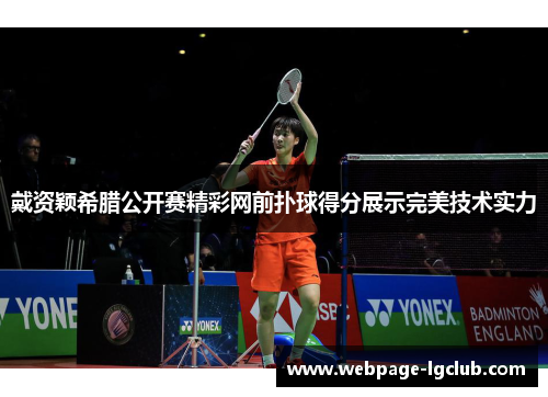 戴资颖希腊公开赛精彩网前扑球得分展示完美技术实力