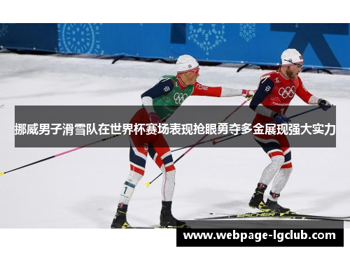 挪威男子滑雪队在世界杯赛场表现抢眼勇夺多金展现强大实力