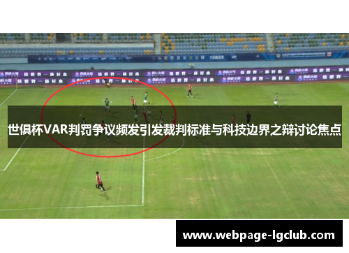 世俱杯VAR判罚争议频发引发裁判标准与科技边界之辩讨论焦点