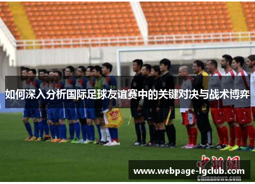 如何深入分析国际足球友谊赛中的关键对决与战术博弈 如何深入分析国际足球友谊赛中的关键对决与战术博弈
