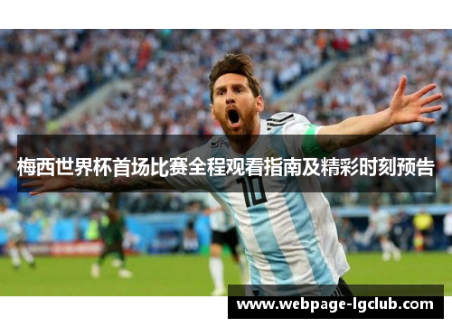 梅西世界杯首场比赛全程观看指南及精彩时刻预告