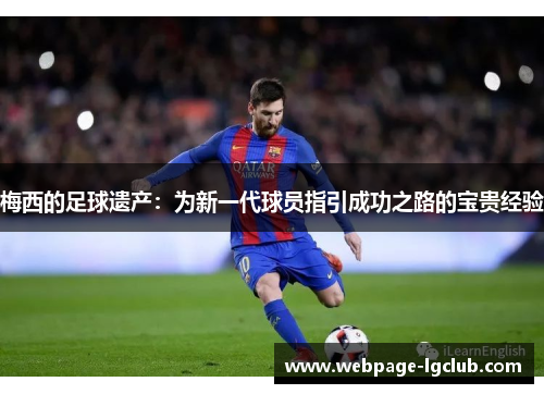 梅西的足球遗产：为新一代球员指引成功之路的宝贵经验