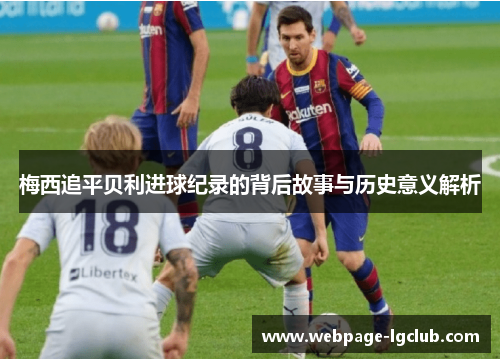 梅西追平贝利进球纪录的背后故事与历史意义解析