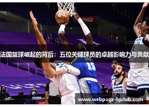 法国篮球崛起的背后：五位关键球员的卓越影响力与贡献