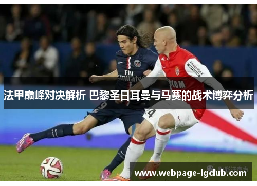 法甲巅峰对决解析 巴黎圣日耳曼与马赛的战术博弈分析