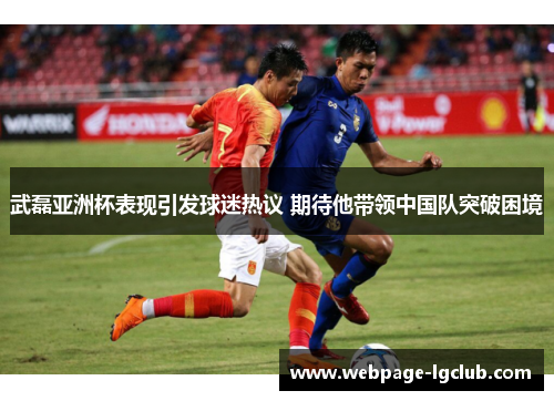 武磊亚洲杯表现引发球迷热议 期待他带领中国队突破困境