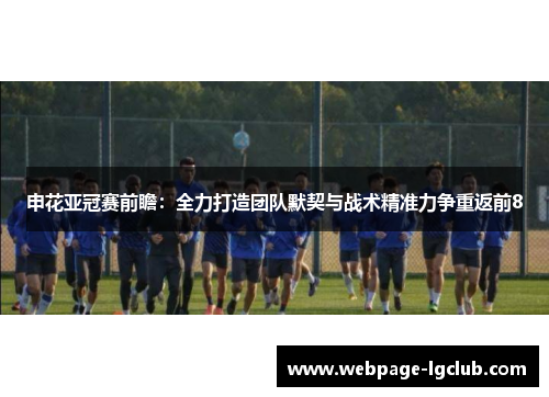 申花亚冠赛前瞻：全力打造团队默契与战术精准力争重返前8