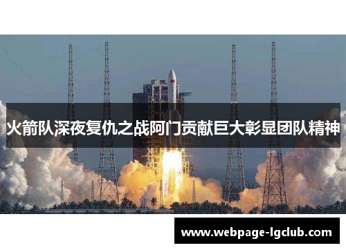 火箭队深夜复仇之战阿门贡献巨大彰显团队精神