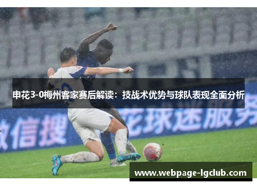 申花3-0梅州客家赛后解读：技战术优势与球队表现全面分析